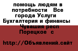 помощь людям в потребности - Все города Услуги » Бухгалтерия и финансы   . Чувашия респ.,Порецкое. с.